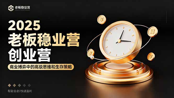 2025老板稳赚创业营:商业博弈中高级思维和生存策略,帮助创业者快速盈利-七七项目网