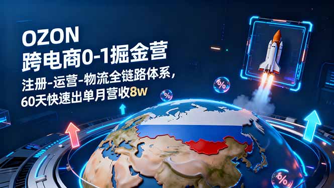 OZON跨境电商0-1掘金营:注册-运营-物流全链路体系,60天快速出单月营收8w-七七项目网
