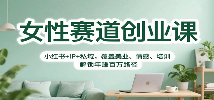 女性赛道创业课：小红书+IP+私域，覆盖美业、情感、培训，解锁年赚百万路径-七七项目网