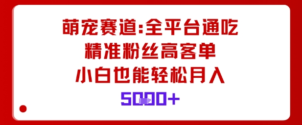 萌宠赛道，全平台通吃，精准粉丝高客单，小白也能轻松月入5k-七七项目网