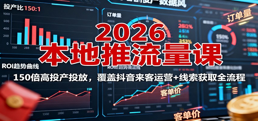 2026本地推流量课：150倍高投产投放，覆盖抖音来客运营+线索获取全流程-七七项目网