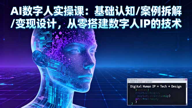 AI数字人实操课：基础认知/案例拆解/变现设计，从零搭建数字人IP的技术-七七项目网