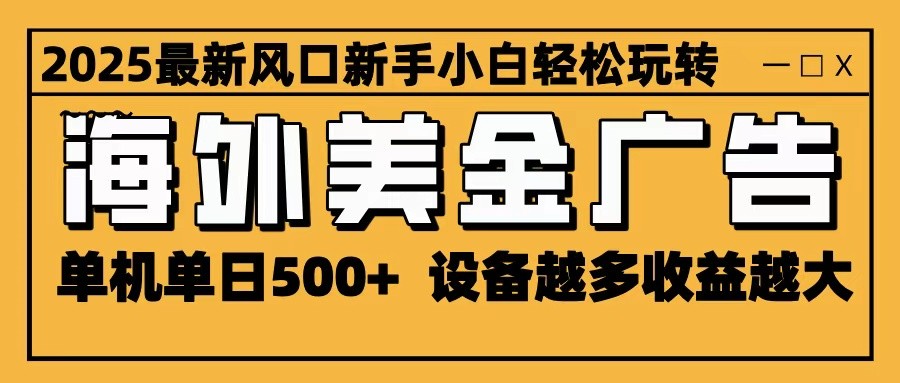 2025最新风口 海外美金广告 单机单日500+ 可无限放大 设备越多收益越大 轻松上手-七七项目网