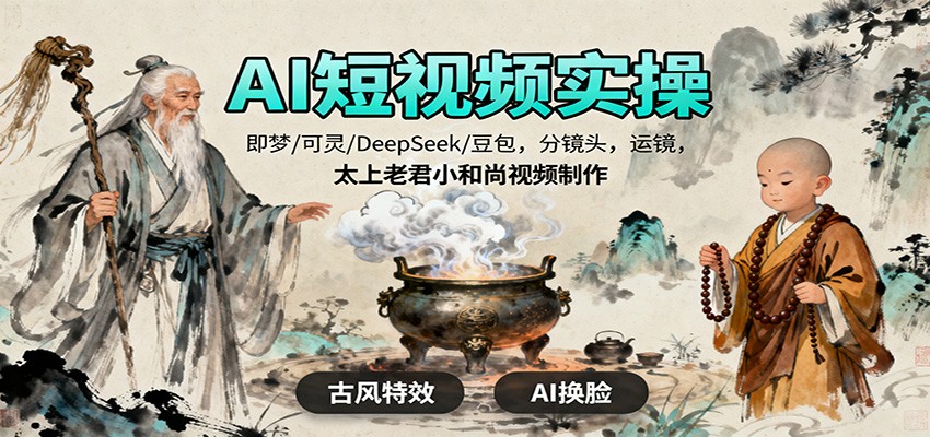 AI短视频实操,即梦/可灵/DeepSeek/豆包,分镜头,运镜,太上老君小和尚视频制作-七七项目网