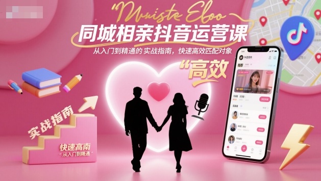同城相亲抖音运营课,从入门到精通的实战指南,快速高效匹配对象-七七项目网