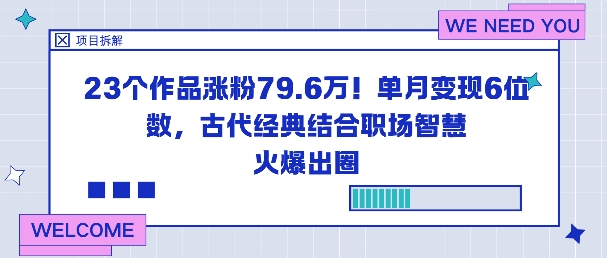 23个作品涨粉79.6W!单月变现6位数,古代经典结合职场智慧火爆出圈-七七项目网