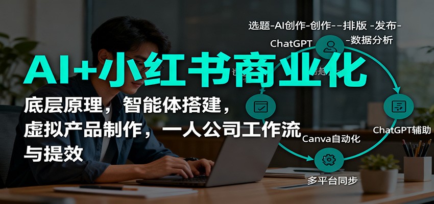 AI+小红书商业化,底层原理,智能体搭建,虚拟产品制作,一人公司工作流与提效-七七项目网