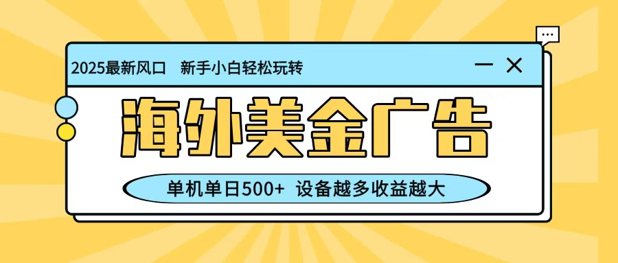 最新蓝海项目,海外美金广告,单机单日500+,可矩阵放大,设备越多收益越大-七七项目网