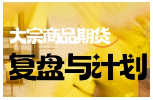 倍增计划·大宗商品期货复盘与计划,掌握在复杂多变的市场中做出明智的交易决策(更新9月)-七七项目网