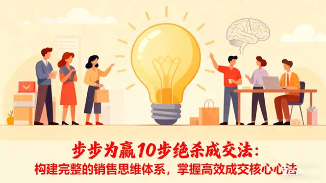 步步为赢10步绝杀成交法:构建完整的销售思维体系,掌握高效成交核心心法-七七项目网