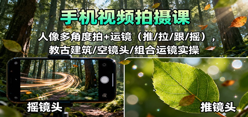 手机视频拍摄课:人像多角度拍+运镜(推/拉/跟/摇),古建筑/空镜头/组合运镜实操-七七项目网