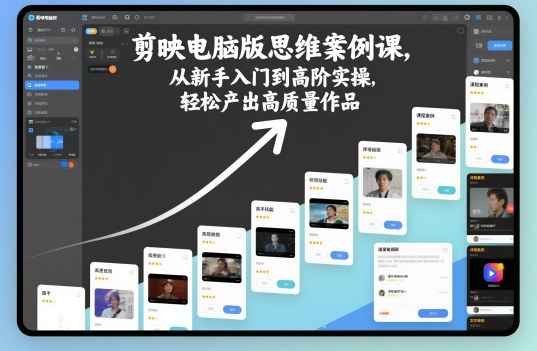 剪映电脑版思维案例课,从新手入门到高阶实操,轻松产出高质量作品-七七项目网