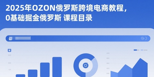 2025年OZON俄罗斯跨境电商教程,0基础掘金俄罗斯-七七项目网