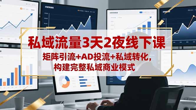 私域流量3天2夜线下课,矩阵引流+AD投流+私域转化,构建完整私域商业模式-七七项目网