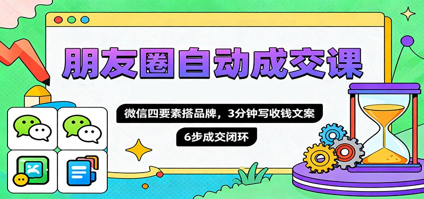 朋友圈自动成交课,微信四要素搭品牌,3分钟写收钱文案,6步成交闭环-七七项目网