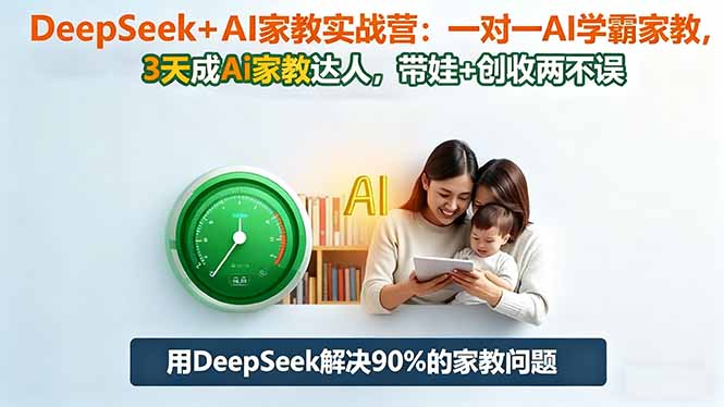 DeepSeek+AI家教实战营:1对1AI学霸家教,3天成Ai家教达人,带娃+创收两不误-七七项目网