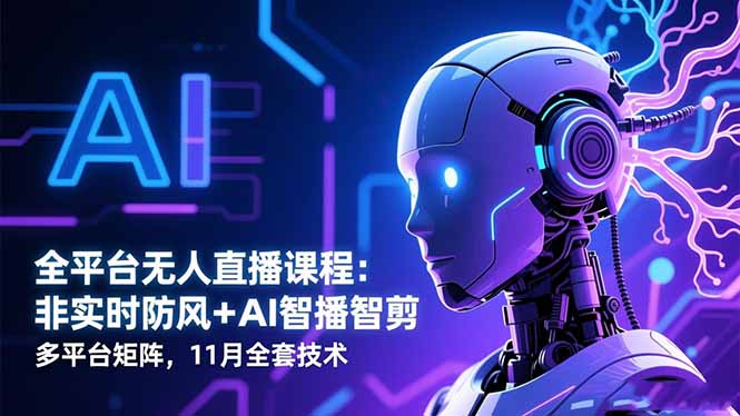 全平台无人直播课程:非实时防风+AI智播智剪+多平台矩阵,11月全套技术-七七项目网