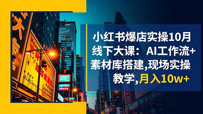 小红书爆店实操10月线下大课:AI工作流+素材库搭建,现场实操教学,月入10w+-七七项目网
