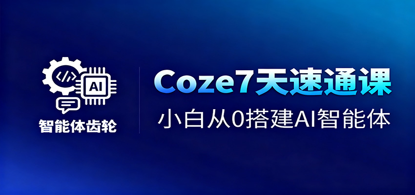 Coze7天速通课,小白从0搭建AI智能体+短视频工作流-七七项目网