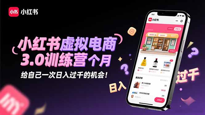 小红书虚拟电商3.0训练营：2025最后1个月，给自己一次日入过千的机会！-七七项目网
