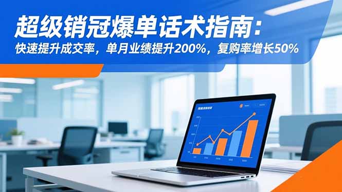 超级销冠爆单话术指南:快速提升成交率,单月业绩提升200%,复购率增长50%-七七项目网