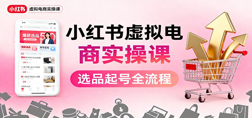 小红书虚拟电商实操课:选品起号+AI 内容创作+店铺运营+引流私域+自动化发笔记-七七项目网