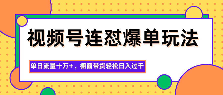 视频号连怼爆单玩法,单日流量十万+,橱窗带货轻松日入过千-七七项目网