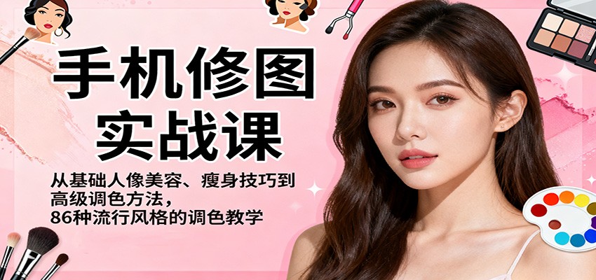 手机修图实战课，从基础人像美容、瘦身技巧到高级调色方法，86种流行风格的调色教学-七七项目网