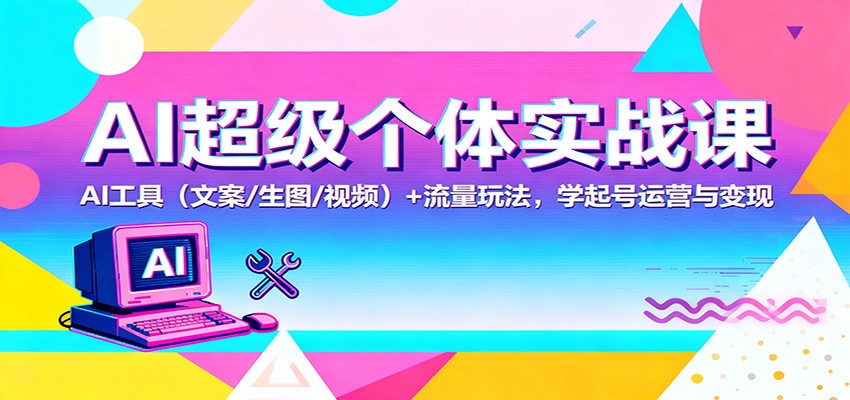 AI超级个体实战课:AI 工具(文案/生图/视频)+ 流量玩法,学起号运营与变现-七七项目网