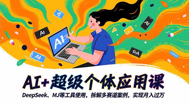 AI+超级个体应用课,DeepSeek,MJ等工具使用,拆解多赛道案例,实现月入过万-七七项目网