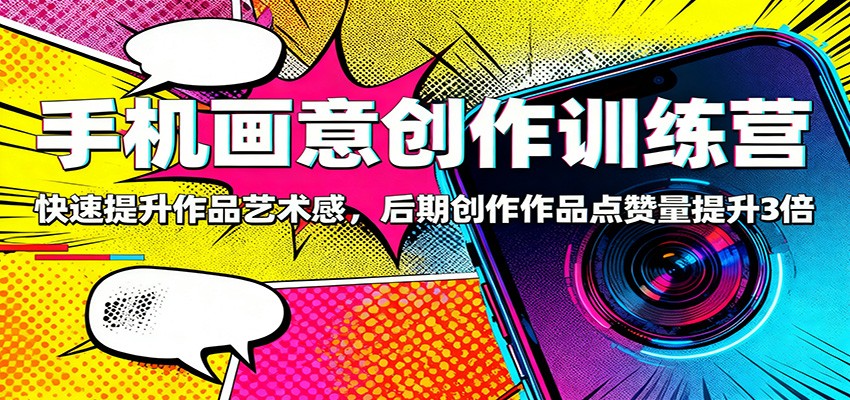 手机画意创作训练营：快速提升作品艺术感，后期创作作品点赞量提升3倍-七七项目网