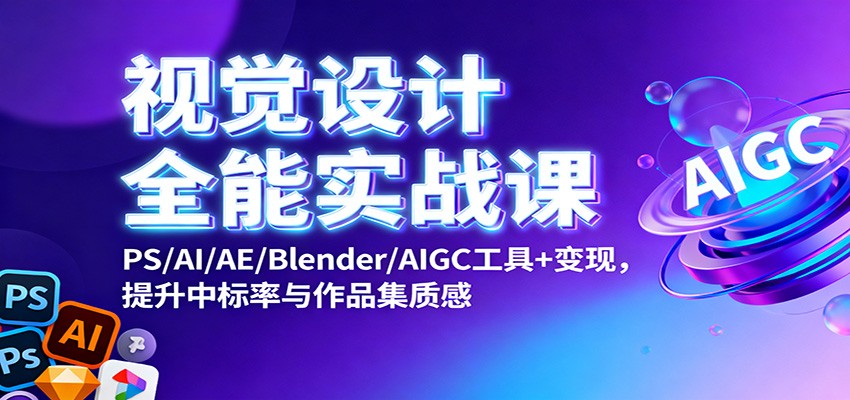 视觉设计全能实战课：PS/AI/AE/Blender/AIGC工具+变现，提升中标率与作品集质感-七七项目网