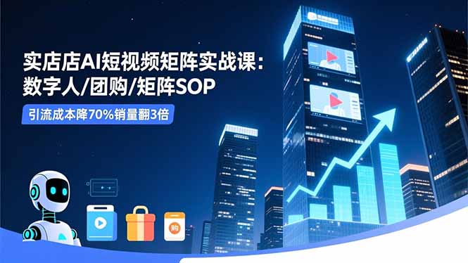 实体店AI短视频矩阵实战课：数字人/团购/矩阵SOP，引流成本降70%销量翻3倍-七七项目网