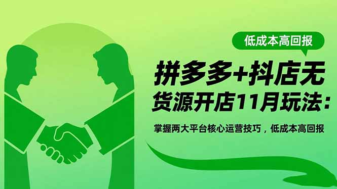 拼多多+抖店无货源开店11月玩法：掌握两大平台核心运营技巧，低成本高回报-七七项目网