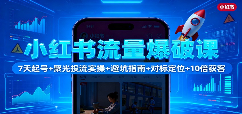 小红书流量爆破课：7天起号+聚光投流实操+避坑指南+对标定位+10倍获客-七七项目网