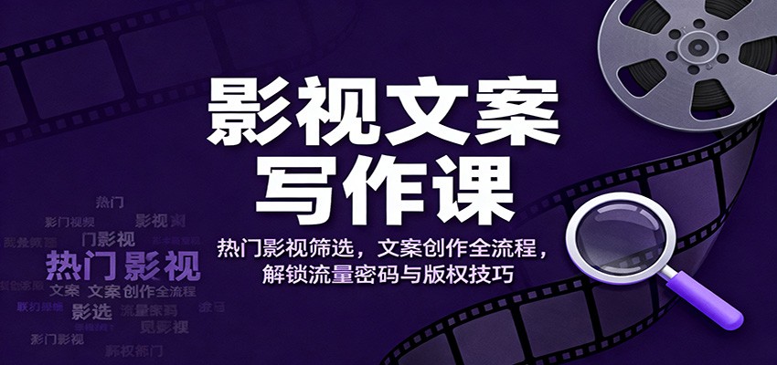 影视文案写作课：热门影视筛选，文案创作全流程，解锁流量密码与版权技巧-七七项目网