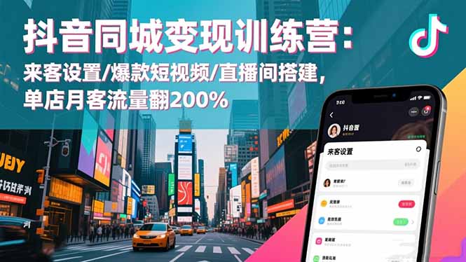 抖音同城变现训练营：来客设置/爆款短视频/直播间搭建,单店月客流量翻200%-七七项目网