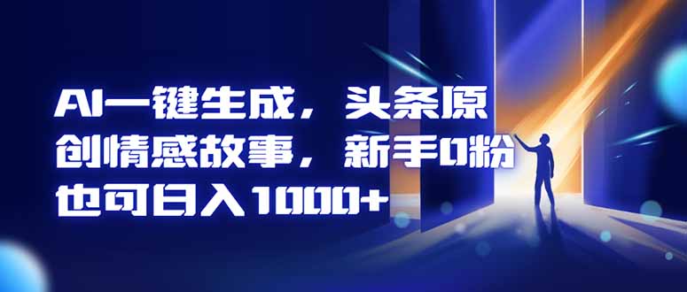 AI一键生成，头条原创情感故事，新手0粉也可日入1000+-七七项目网