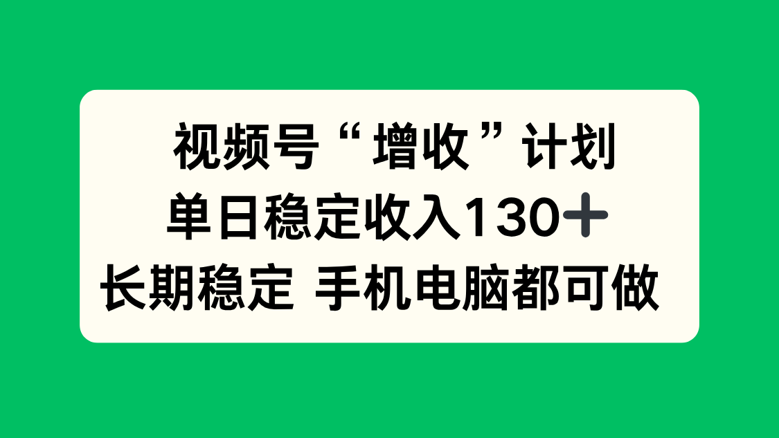 视频号“增收”计划,单日稳定收入130十,长期稳定 手机电脑都可做!-七七项目网