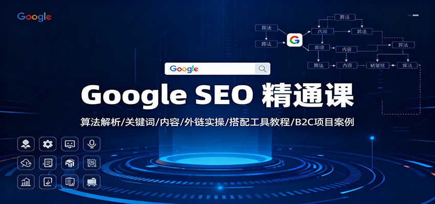 Google SEO 精通课:算法解析/关键词/内容/外链实操/搭配工具教程/B2C项目案例-七七项目网