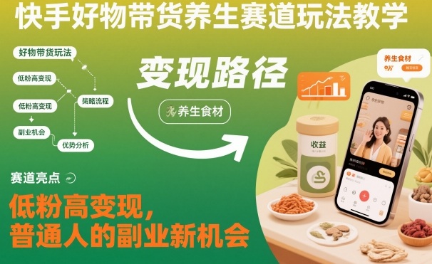 快手好物带货养生赛道玩法教学，低粉高变现，普通人的副业新机会-七七项目网