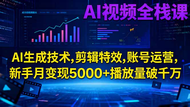 AI视频全栈课:AI生成技术,剪辑特效,账号运营,新手月变现5000+播放量破千万-七七项目网