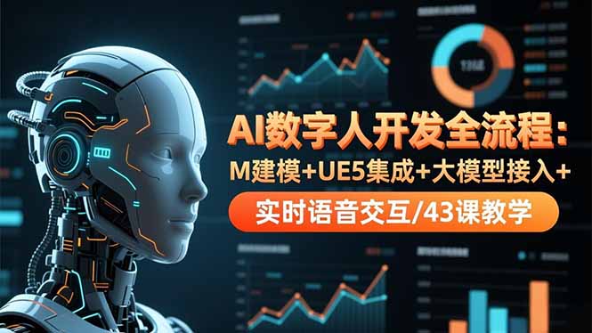 AI数字人开发全流程：M建模+UE5集成+大模型接入+实时语音交互/43课教学-七七项目网
