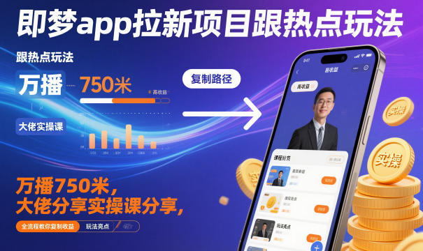 即梦app拉新项目跟热点玩法，万播750米，大佬分享实操课分享，全流程教你复制收益-七七项目网
