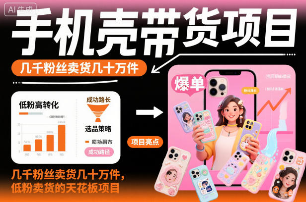 手机壳带货项目，几千粉丝卖货几十万件，短视频低粉卖货的天花板项目-七七项目网
