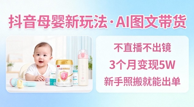 抖音母婴赛道新玩法，AI图文带货，不用直播，3个月变现5W，新手照搬就能出单-七七项目网