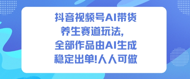 抖音视频号AI带货养生赛道玩法，全部作品由AI生成，发了1500条作品，出了2W多单，人人可做-七七项目网