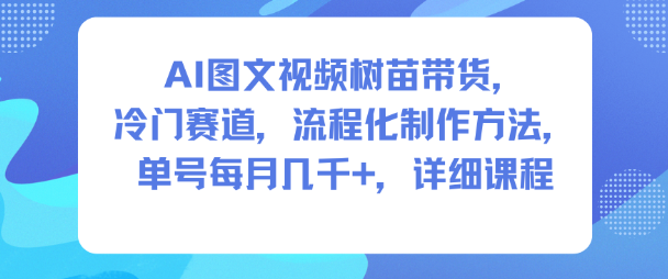 AI图文视频树苗带货，冷门赛道，流程化制作方法，单号每月几K，详细课程-七七项目网