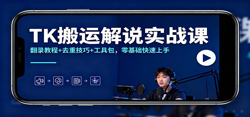 TK搬运解说实战课：翻录教程+去重技巧+工具包，零基础快速上手-七七项目网