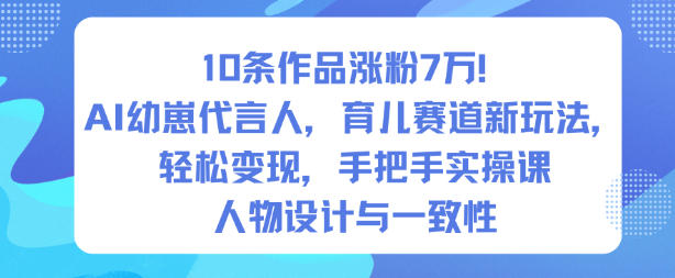 10条作品涨粉7W！AI幼崽代言人，育儿赛道新玩法，轻松变现，手把手实操课-七七项目网